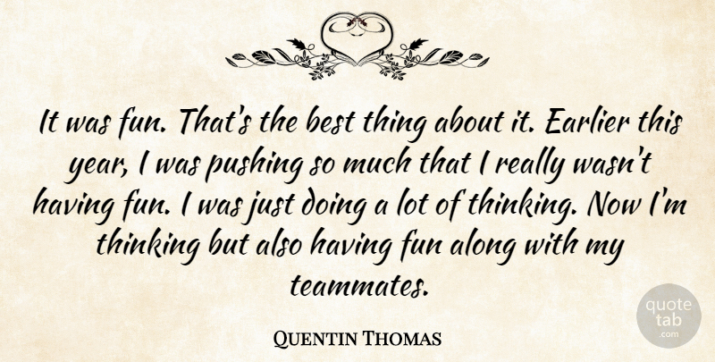 Quentin Thomas Quote About Along, Best, Earlier, Fun, Pushing: It Was Fun Thats The...