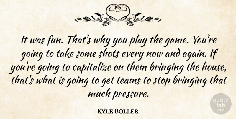 Kyle Boller Quote About Bringing, Capitalize, Shots, Stop, Teams: It Was Fun Thats Why...