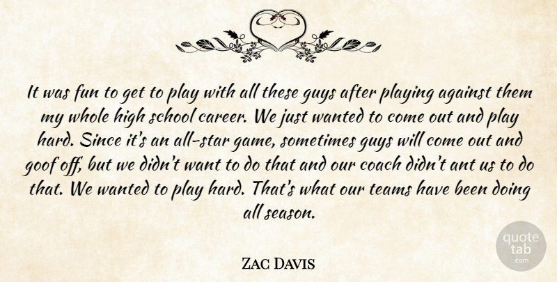 Zac Davis Quote About Against, Ant, Coach, Fun, Goof: It Was Fun To Get...