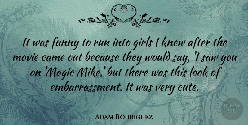Adam Rodriguez Quote About Came, Funny, Girls, Knew, Run: It Was Funny To Run...