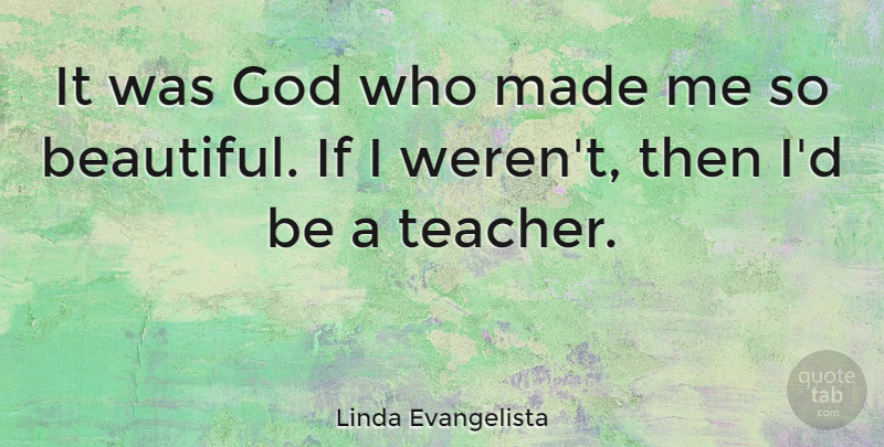 Linda Evangelista Quote About Beautiful, Teacher, Teaching: It Was God Who Made...