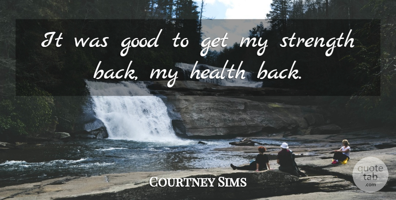 Courtney Sims Quote About Good, Health, Strength: It Was Good To Get...