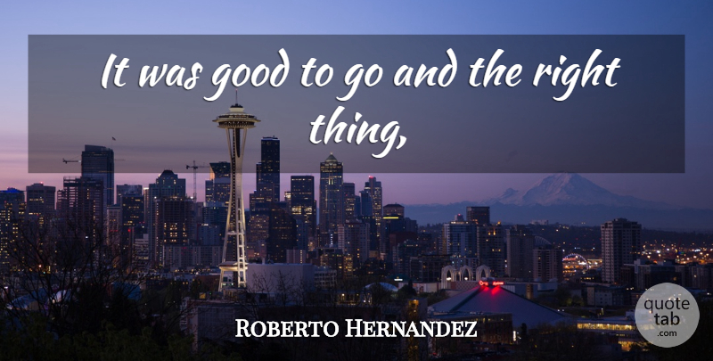 Roberto Hernandez Quote About Good: It Was Good To Go...
