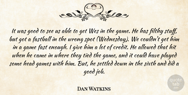 Dan Watkins Quote About Allowed, Came, Fastball, Filthy, Game: It Was Good To See...