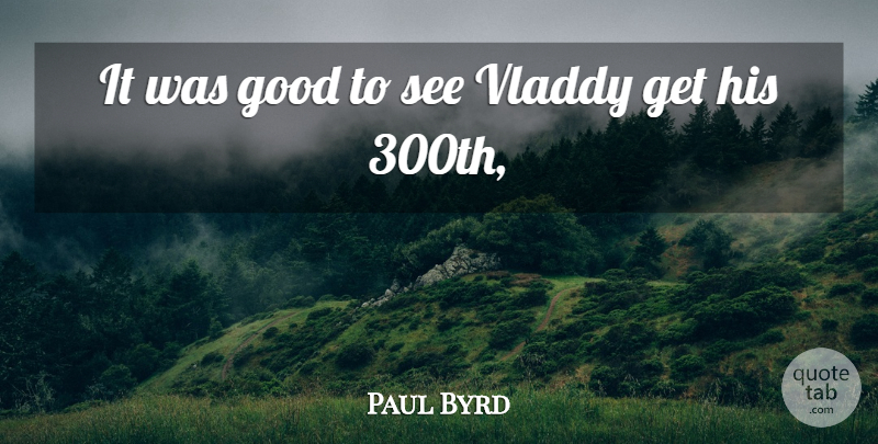 Paul Byrd Quote About Good: It Was Good To See...