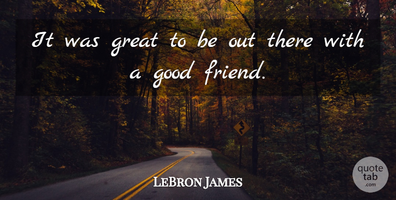 LeBron James Quote About Good, Great: It Was Great To Be...