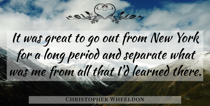 Christopher Wheeldon Quote About Great, Learned, Period, Separate, York: It Was Great To Go...