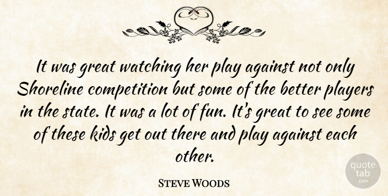 Steve Woods Quote About Against, Competition, Great, Kids, Players: It Was Great Watching Her...