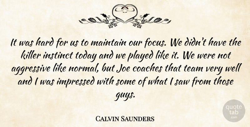 Calvin Saunders Quote About Aggressive, Coaches, Focus, Hard, Impressed: It Was Hard For Us...