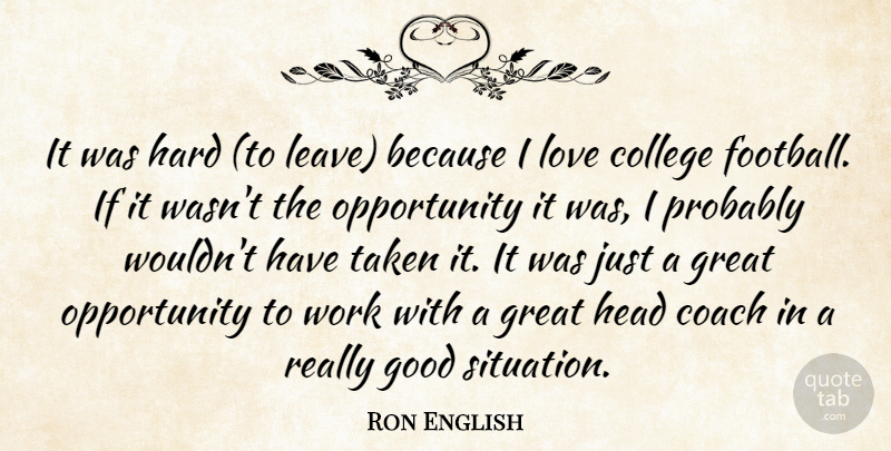 Ron English Quote About Coach, College, Good, Great, Hard: It Was Hard To Leave...