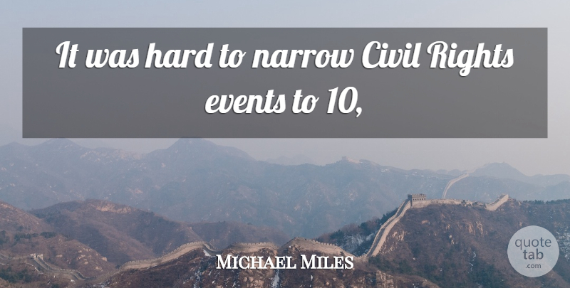 Michael Miles Quote About Civil, Events, Hard, Narrow, Rights: It Was Hard To Narrow...