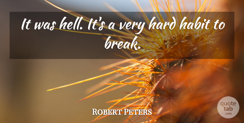 Robert Peters Quote About Habit, Hard: It Was Hell Its A...