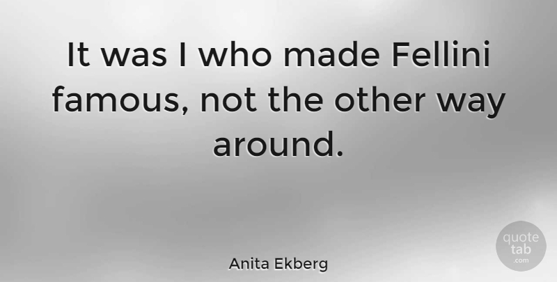 Anita Ekberg Quote About Way, Made: It Was I Who Made...
