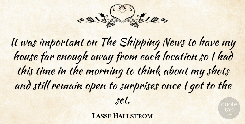 Lasse Hallstrom Quote About Morning, Thinking, House: It Was Important On The...