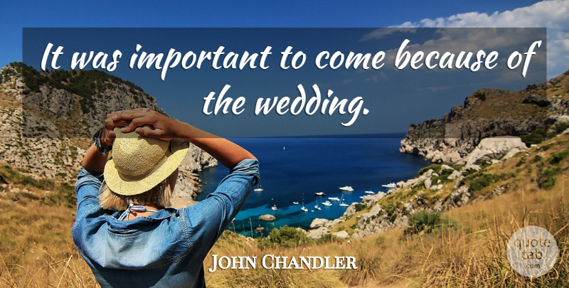 John Chandler Quote About Wedding: It Was Important To Come...