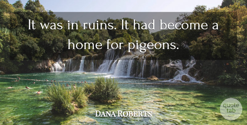 Dana Roberts Quote About Home: It Was In Ruins It...