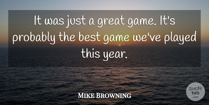 Mike Browning Quote About Best, Game, Great, Played: It Was Just A Great...