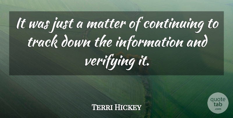 Terri Hickey Quote About Continuing, Information, Matter, Track: It Was Just A Matter...