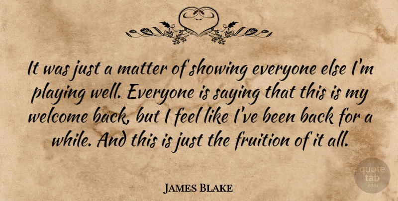 James Blake Quote About Fruition, Matter, Playing, Saying, Showing: It Was Just A Matter...