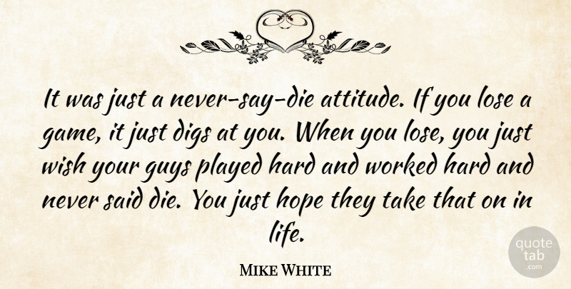 Mike White Quote About Digs, Guys, Hard, Hope, Lose: It Was Just A Never...