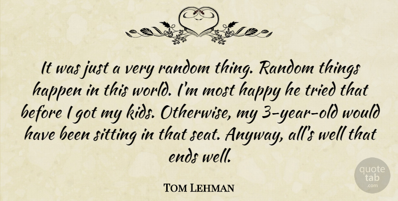 Tom Lehman Quote About Ends, Happen, Happy, Random, Sitting: It Was Just A Very...