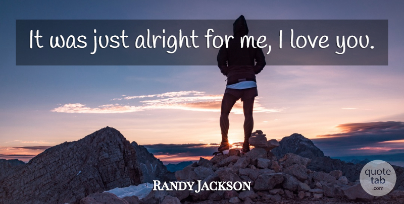 Randy Jackson Quote About Alright, Love: It Was Just Alright For...