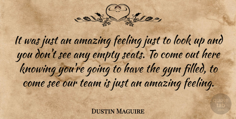 Dustin Maguire Quote About Amazing, Empty, Feeling, Gym, Knowing: It Was Just An Amazing...