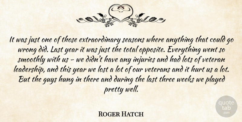 Roger Hatch Quote About Guys, Hung, Hurt, Injuries, Last: It Was Just One Of...