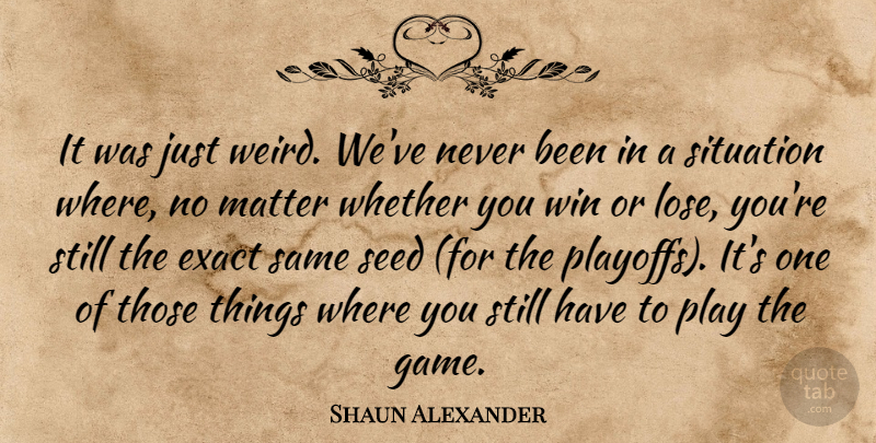 Shaun Alexander Quote About Exact, Matter, Seed, Situation, Whether: It Was Just Weird Weve...