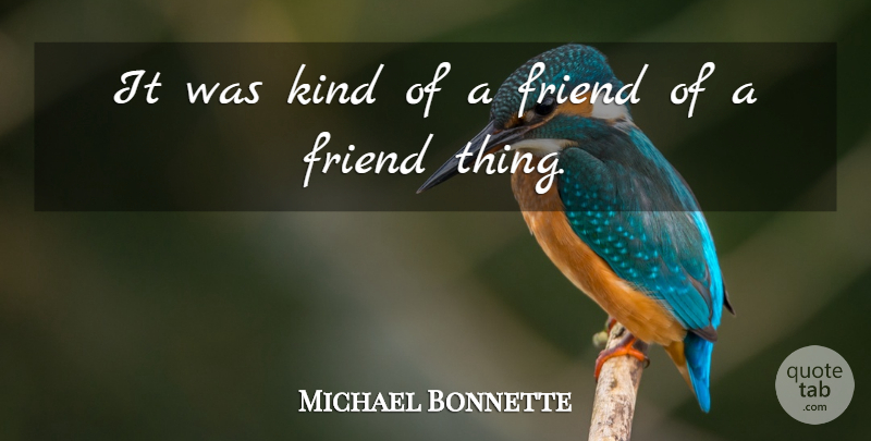 Michael Bonnette Quote About Friend: It Was Kind Of A...