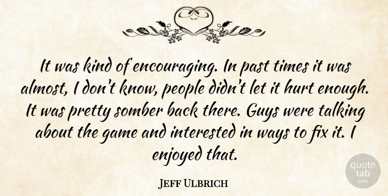 Jeff Ulbrich Quote About Enjoyed, Fix, Game, Guys, Hurt: It Was Kind Of Encouraging...
