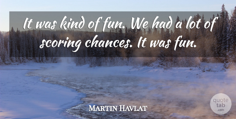 Martin Havlat Quote About Fun, Scoring: It Was Kind Of Fun...