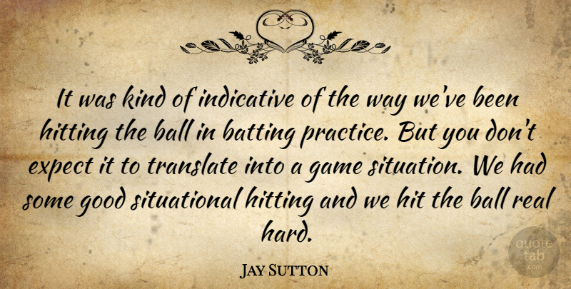 Jay Sutton Quote About Ball, Batting, Expect, Game, Good: It Was Kind Of Indicative...