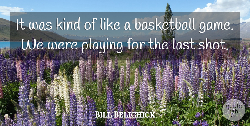 Bill Belichick Quote About Basketball, Last, Playing: It Was Kind Of Like...