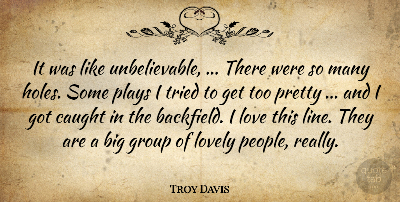 Troy Davis Quote About Caught, Group, Love, Lovely, Plays: It Was Like Unbelievable There...