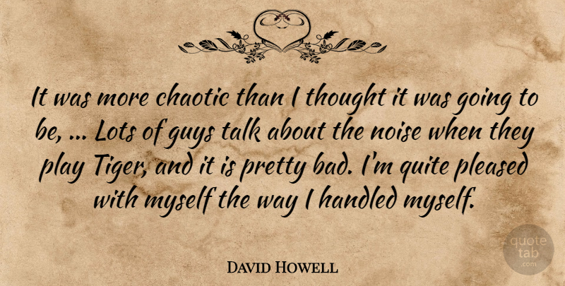 David Howell Quote About Chaotic, Guys, Handled, Lots, Noise: It Was More Chaotic Than...