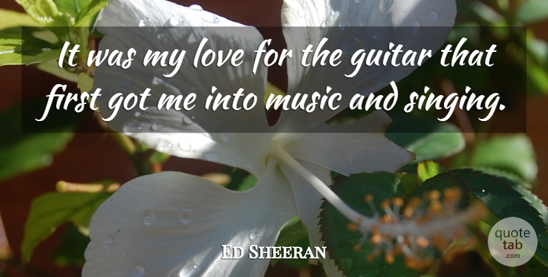 Ed Sheeran Quote About Love, Music: It Was My Love For...