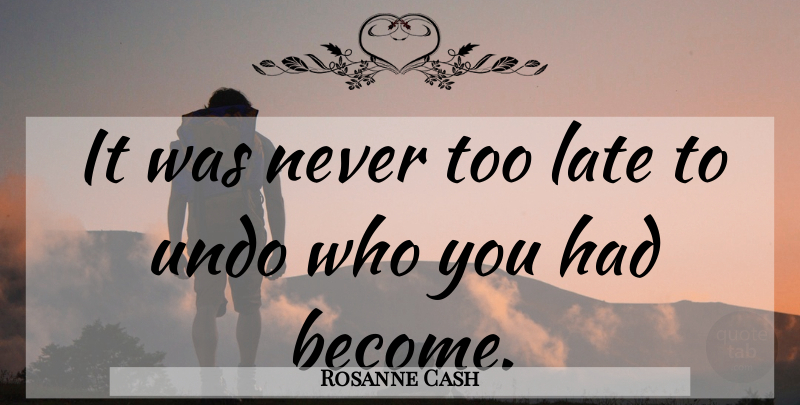 Rosanne Cash Quote About Change, Too Late, Never Too Late: It Was Never Too Late...