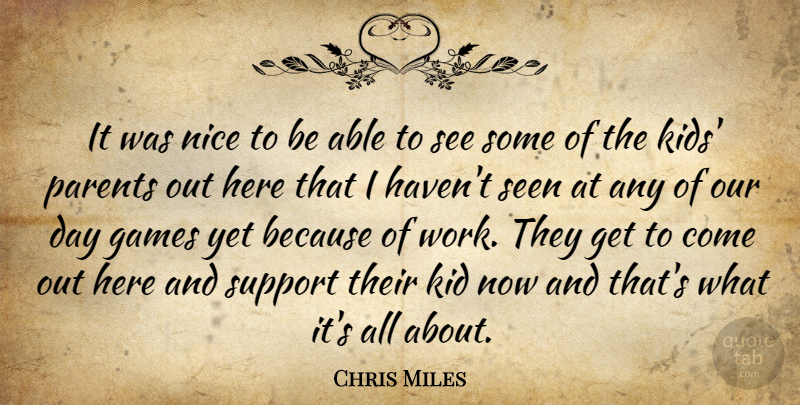 Chris Miles Quote About Games, Kid, Nice, Parents, Seen: It Was Nice To Be...