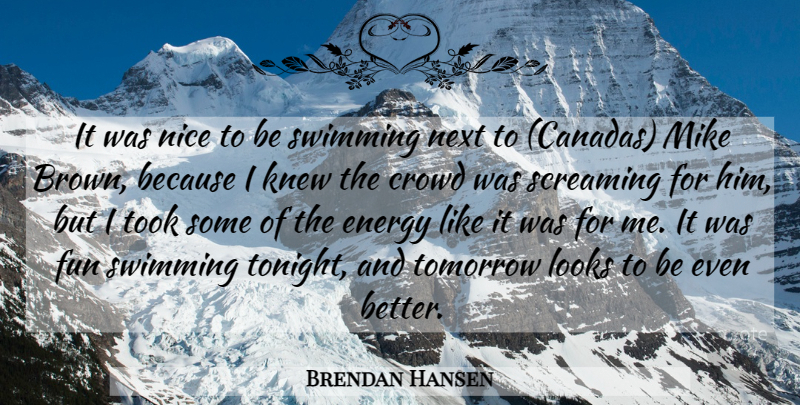 Brendan Hansen Quote About Crowd, Energy, Fun, Knew, Looks: It Was Nice To Be...
