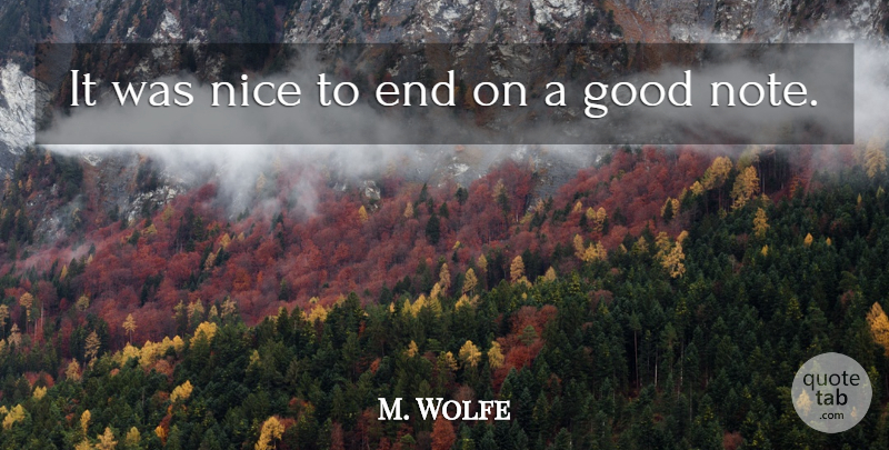 M. Wolfe Quote About Good, Nice: It Was Nice To End...