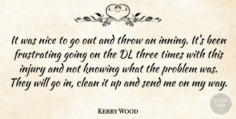 Kerry Wood Quote About Clean, Injury, Knowing, Nice, Problem: It Was Nice To Go...