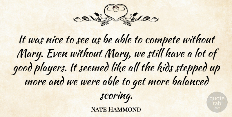 Nate Hammond Quote About Balanced, Compete, Good, Kids, Nice: It Was Nice To See...