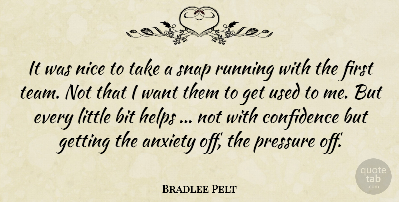 Bradlee Pelt Quote About Anxiety, Bit, Confidence, Helps, Nice: It Was Nice To Take...