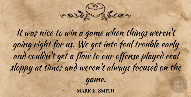 Mark E. Smith Quote About Early, Flow, Focused, Foul, Game: It Was Nice To Win...