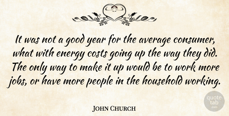 John Church Quote About Average, Costs, Energy, Good, Household: It Was Not A Good...