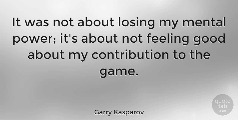 Garry Kasparov Quote About Games, Feel Good, Feelings: It Was Not About Losing...