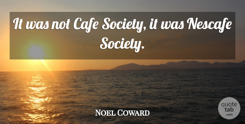 Noel Coward Quote About Cafe, Society: It Was Not Cafe Society...