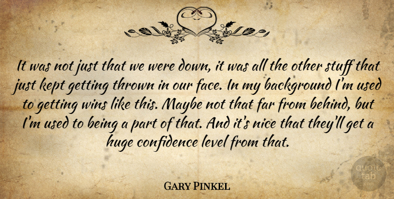 Gary Pinkel Quote About Background, Confidence, Far, Huge, Kept: It Was Not Just That...