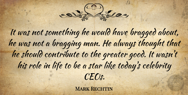 Mark Rechtin Quote About Bragging, Celebrity, Contribute, Greater, Life: It Was Not Something He...